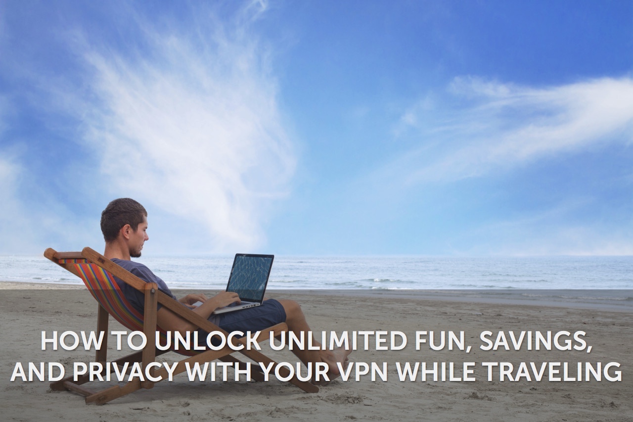 Unlocking fun, savings and privacy with your VPN while traveling.